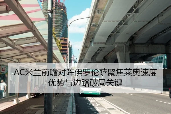 AC米兰前瞻对阵佛罗伦萨聚焦莱奥速度优势与边路破局关键