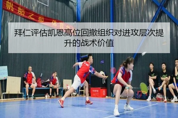 拜仁评估凯恩高位回撤组织对进攻层次提升的战术价值