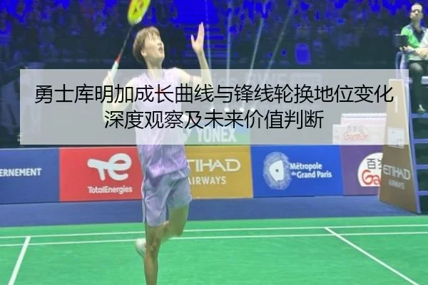勇士库明加成长曲线与锋线轮换地位变化深度观察及未来价值判断