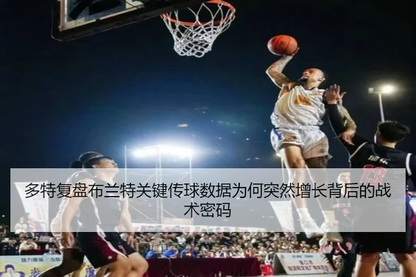 多特复盘布兰特关键传球数据为何突然增长背后的战术密码